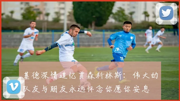 基德深情追忆贾森科林斯：伟大的队友与朋友永远怀念你愿你安息