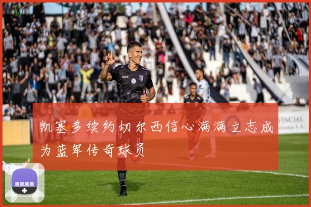 凯塞多续约切尔西信心满满立志成为蓝军传奇球员