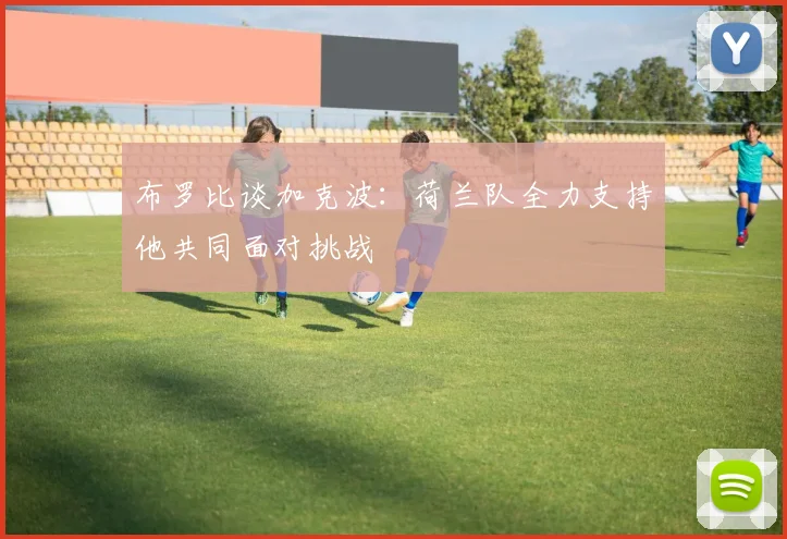 布罗比谈加克波：荷兰队全力支持他共同面对挑战