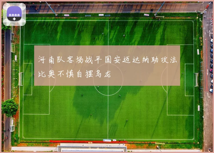 河南队客场战平国安迈达纳助攻法比奥不慎自摆乌龙