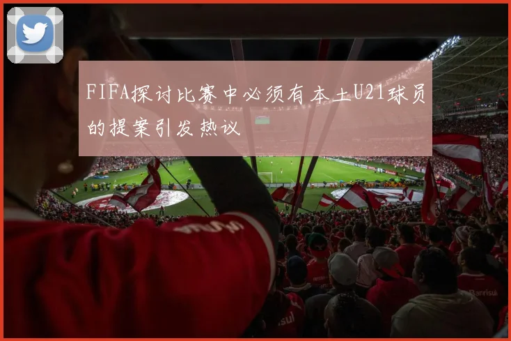 FIFA探讨比赛中必须有本土U21球员的提案引发热议