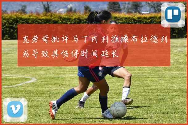 克劳奇批评马丁内利推搡布拉德利或导致其伤停时间延长