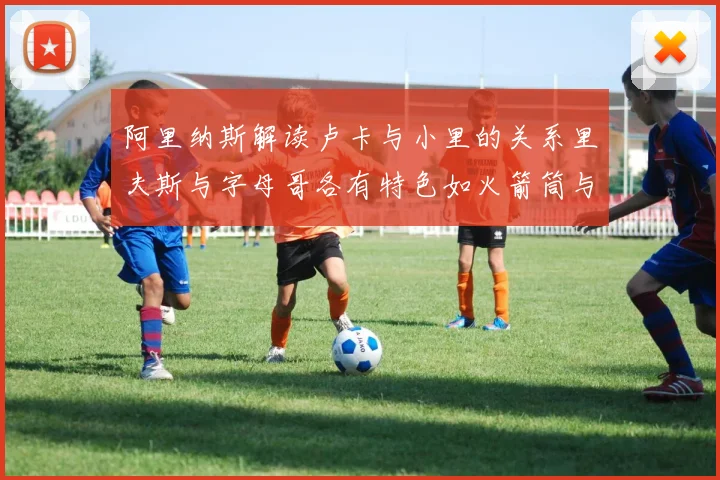 阿里纳斯解读卢卡与小里的关系里夫斯与字母哥各有特色如火箭筒与手枪