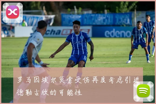 罗马因埃尔莫索受伤再度考虑引进德勒古欣的可能性
