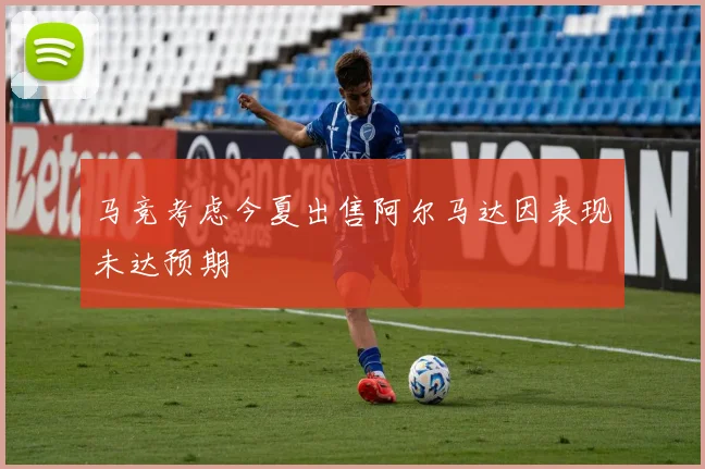 马竞考虑今夏出售阿尔马达因表现未达预期