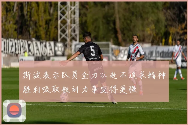 斯波表示队员全力以赴不追求精神胜利吸取教训力争变得更强